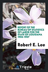 Report of the Bureau of Statistics of Labor for the State of Louisiana 1906-1907 (Paperback)