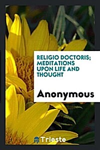 Religio Doctoris; Meditations Upon Life and Thought (Paperback)