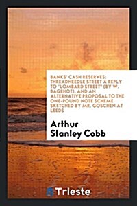 Banks Cash Reserves: Threadneedle Street a Reply to Lombard Street (by W. Bagehot), and an Alternative Proposal to the One-Pound Note Schem (Paperback)