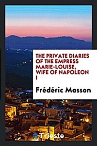 The Private Diaries of the Empress Marie-Louise, Wife of Napoleon I (Paperback)