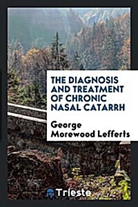 The Diagnosis and Treatment of Chronic Nasal Catarrh (Paperback)