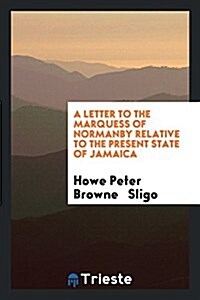 A Letter to the Marquess of Normanby Relative to the Present State of Jamaica (Paperback)