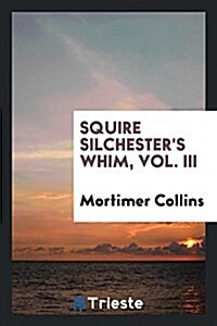 Squire Silchesters Whim, Vol. III (Paperback)