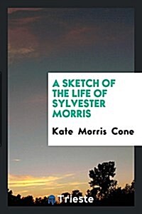 A Sketch of the Life of Sylvester Morris (Paperback)