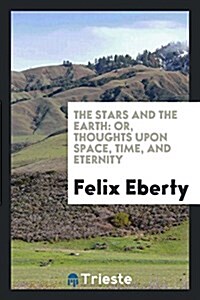 The Stars and the Earth: Or, Thoughts Upon Space, Time, and Eternity (Paperback)