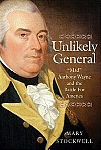 Unlikely General: Mad Anthony Wayne and the Battle for America (Hardcover)