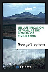 The Justification of War, as the Medium of Civilization (Paperback)