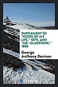 Supplement to notes of My Life, 1879, and mr. Gladstone, 1886 (Paperback)