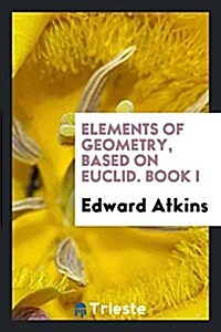 Elements of Geometry, Based on Euclid. Book I (Paperback)