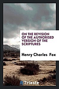 On the Revision of the Authorised Version of the Scriptures (Paperback)