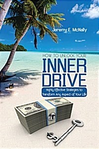 How to Unlock Your Inner Drive: Highly Effective Strategies to Transform Any Aspect of Your Life (Paperback)