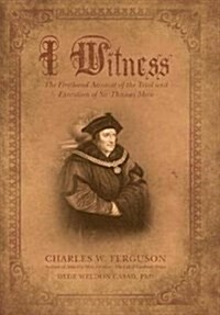 I Witness: The Firsthand Account of the Trial and Execution of Sir Thomas More (Hardcover)