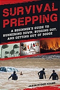 Survival Prepping: A Guide to Hunkering Down, Bugging Out, and Getting Out of Dodge (Paperback)