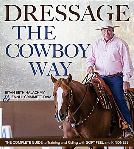 Dressage the Cowboy Way: The Complete Guide to Training and Riding with Soft Feel and Kindness (Paperback)