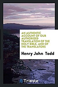 An Authentic Account of Our Authorized Translation of the Holy Bible and of the Translators (Paperback)