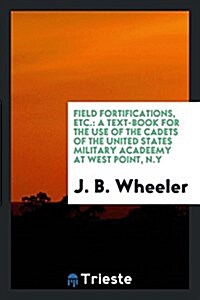 Field Fortifications, Etc.: A Text-Book for the Use of the Cadets of the United States Military Acadeemy at West Point, N.y (Paperback)