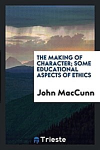 The Making of Character; Some Educational Aspects of Ethics (Paperback)