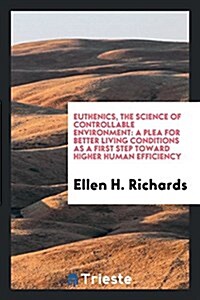 Euthenics, the Science of Controllable Environment: A Plea for Better Living Conditions as a First Step Toward Higher Human Efficiency (Paperback)