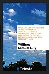 Four English Humourists of the Nineteenth Century: Lectures Delivered at the Royal Institution of Great Britain in January and February, 1895 (Paperback)