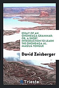 Essay of an Onondaga Grammar: Or, a Short Introduction to Learn the Onondaga Al. Maqua Tongue (Paperback)