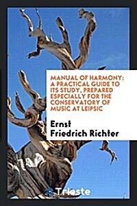 Manual of Harmony: A Practical Guide to Its Study, Prepared Especially for the Conservatory of Music at Leipsic; Translated from the Late (Paperback)