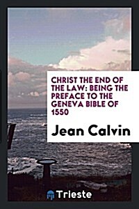 Christ the End of the Law: Being the Preface to the Geneva Bible of 1550 (Paperback)