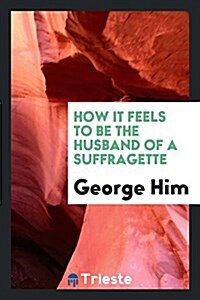 How It Feels to Be the Husband of a Suffragette (Paperback)