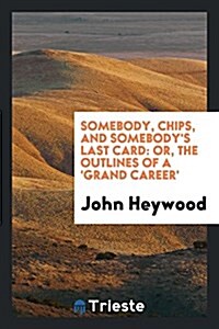 Somebody, Chips, and Somebodys Last Card: Or, the Outlines of a Grand Career (Paperback)