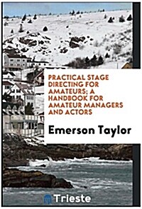 Practical Stage Directing for Amateurs; A Handbook for Amateur Managers and Actors (Paperback)