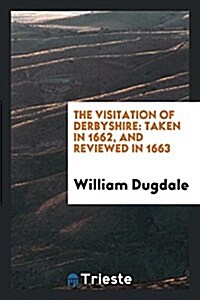 The Visitation of Derbyshire: Taken in 1662, and Reviewed in 1663 (Paperback)