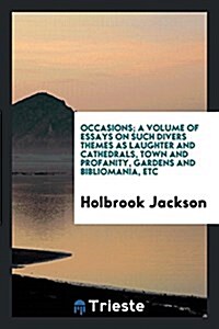 Occasions; A Volume of Essays on Such Divers Themes as Laughter and Cathedrals, Town and Profanity, Gardens and Bibliomania, Etc (Paperback)