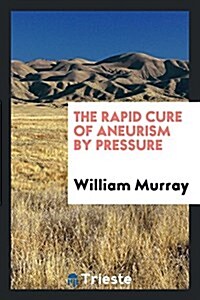 The Rapid Cure of Aneurism by Pressure (Paperback)