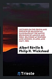 Lectures on the Origin and Growth of Religion as Illustrated by the Native Religions of Mexico and Peru. Delivered at Oxford and London, in April and (Paperback)