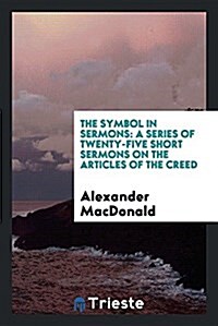 The Symbol in Sermons: A Series of Twenty-Five Short Sermons on the Articles of the Creed (Paperback)