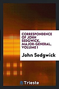 Correspondence of John Sedgwick, Major-General, Volume I (Paperback)