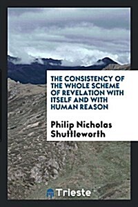 The Consistency of the Whole Scheme of Revelation with Itself and with Human Reason (Paperback)