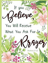 If You Believe, You Will Receive What You Ask for in Prayer - Matthew 21: 22: Floral Watercolor Notebook, Composition Book, Bible Quotes, Journal, 8.5 (Paperback)