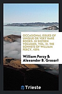 Occasional Issues of Unique or Very Rare Books. in Sixteen Volumes, Vol. III. the Sonnets of William Percy, 1594 (Paperback)