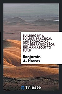 Building by a Builder; Practical and Economical Considerations for the Man about to Build (Paperback)