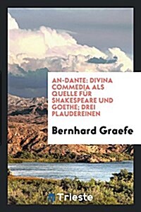 An-Dante: Divina Commedia ALS Quelle Fur Shakespeare Und Goethe; Drei Plaudereinen (Paperback)