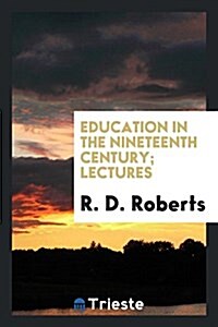 Education in the Nineteenth Century; Lectures (Paperback)