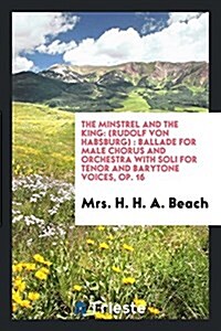 The Minstrel and the King: (Rudolf Von Habsburg): Ballade for Male Chorus and Orchestra with Soli for Tenor and Barytone Voices, Op. 16 (Paperback)