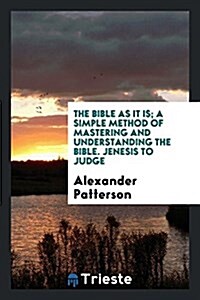 The Bible as It Is; A Simple Method of Mastering and Understanding the Bible. Jenesis to Judge (Paperback)