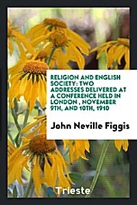 Religion and English Society: Two Addresses Delivered at a Conference Held in London, November 9th, and 10th, 1910 (Paperback)