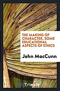 The Making of Character, Some Educational Aspects of Ethics (Paperback)