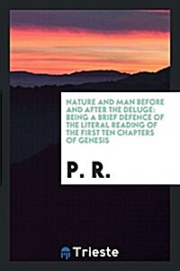 Nature and Man Before and After the Deluge: Being a Brief Defence of the Literal Reading of the ... (Paperback)