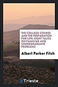 The College Course and the Preparation for Life; Eight Talks on Familiar and Undergraduate Problems (Paperback)