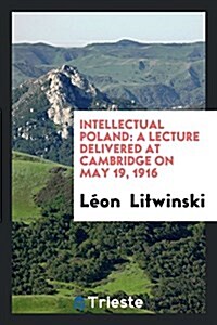 Intellectual Poland: A Lecture Delivered at Cambridge on May 19, 1916 (Paperback)