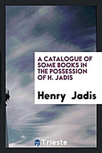 A Catalogue of Some Books in the Possession of H. Jadis (Paperback)