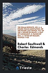 The Isham Reprints. No. 4. a Foure-Fould Meditation, of the Foure Last Things: Viz. of the 1. Houre of Death. 2. Day of Iudgement. 3. Paines of Hell. (Paperback)